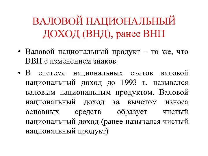 ВАЛОВОЙ НАЦИОНАЛЬНЫЙ ДОХОД (ВНД), ранее ВНП • Валовой национальный продукт – то же, что