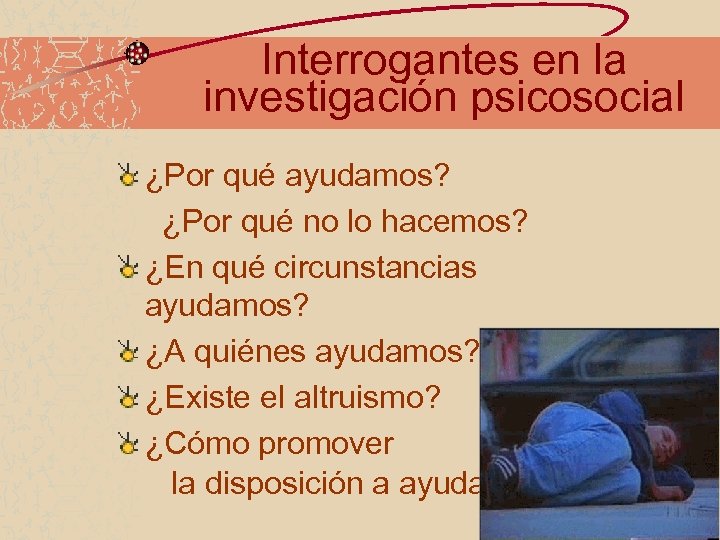 Interrogantes en la investigación psicosocial ¿Por qué ayudamos? ¿Por qué no lo hacemos? ¿En