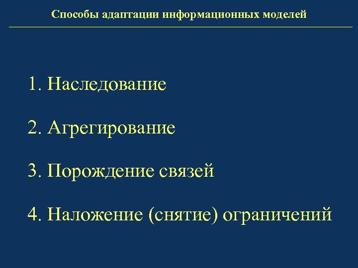 Способы адаптации информационных моделей 1. Наследование 2. Агрегирование 3. Порождение связей 4. Наложение (снятие)