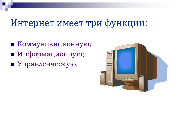 Интернет имеет три функции: n n n Коммуникационную; Информационную; Управленческую. 