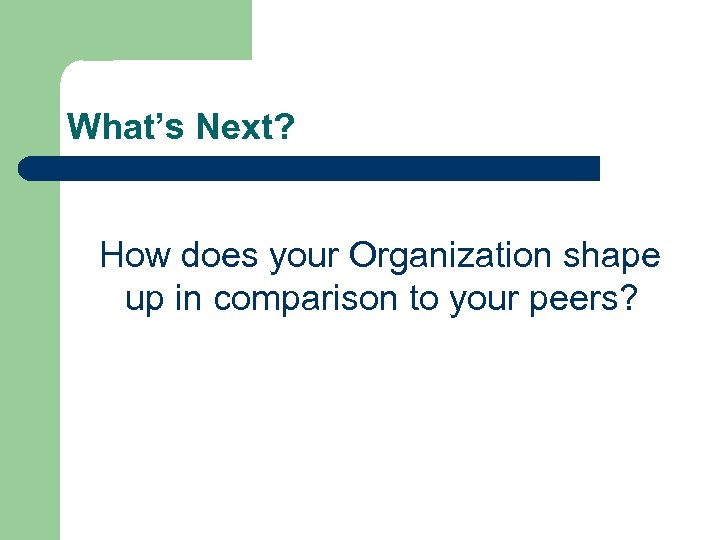 What’s Next? How does your Organization shape up in comparison to your peers? 