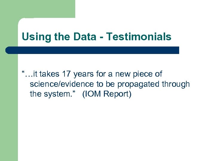 Using the Data - Testimonials “…it takes 17 years for a new piece of