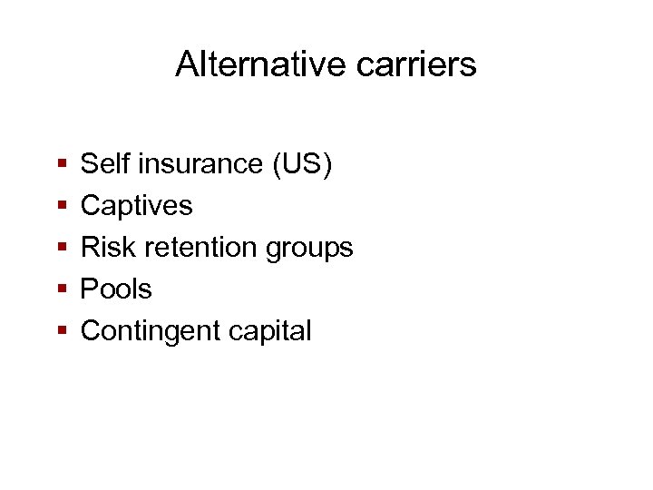 Alternative carriers § § § Self insurance (US) Captives Risk retention groups Pools Contingent