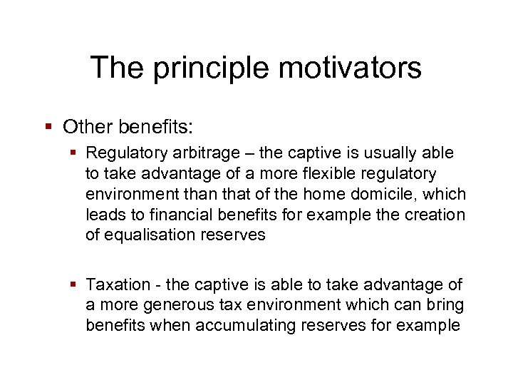 The principle motivators § Other benefits: § Regulatory arbitrage – the captive is usually