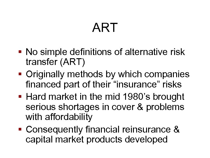 ART § No simple definitions of alternative risk transfer (ART) § Originally methods by