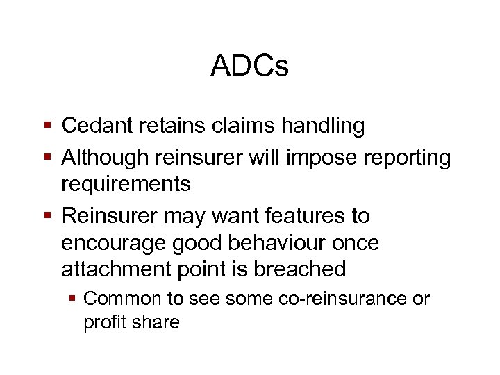 ADCs § Cedant retains claims handling § Although reinsurer will impose reporting requirements §