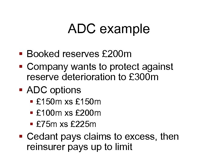 ADC example § Booked reserves £ 200 m § Company wants to protect against