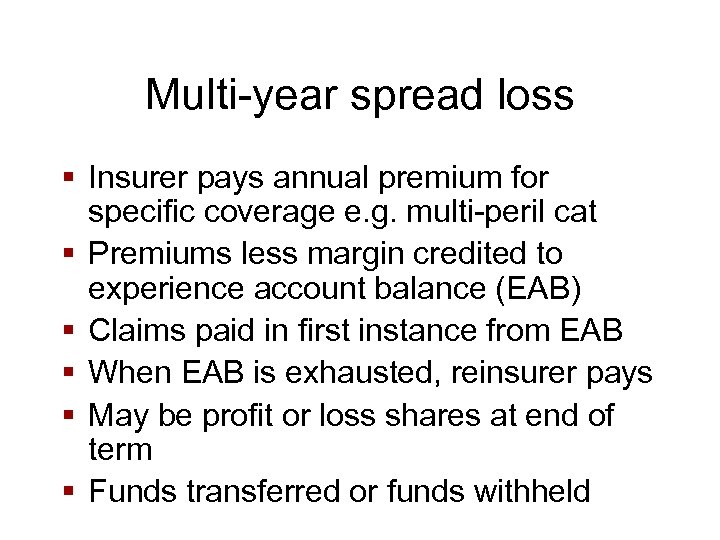 Multi-year spread loss § Insurer pays annual premium for specific coverage e. g. multi-peril