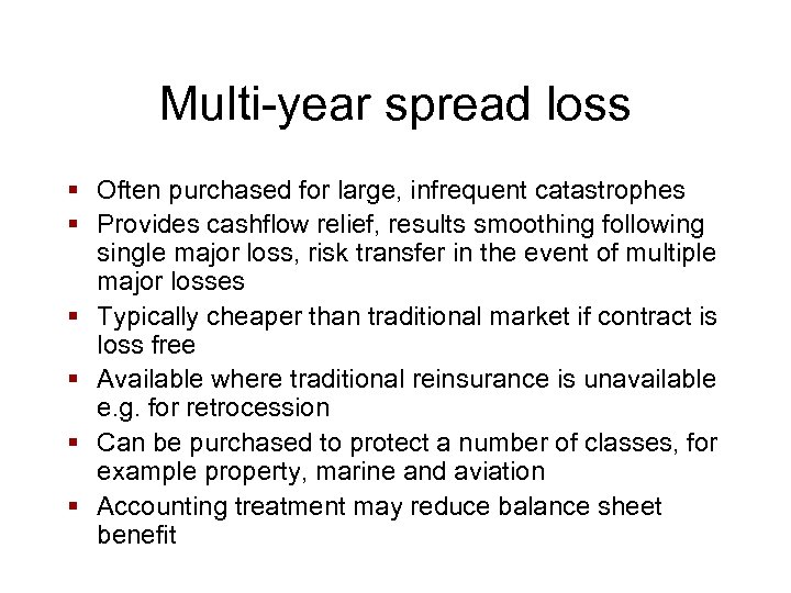 Multi-year spread loss § Often purchased for large, infrequent catastrophes § Provides cashflow relief,