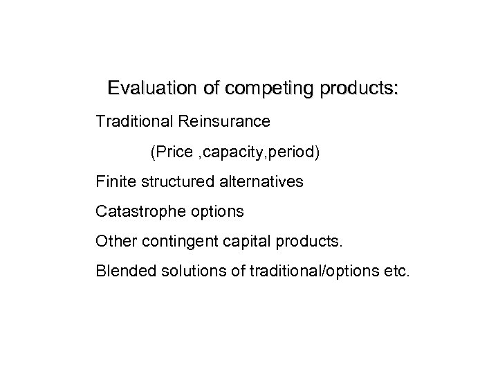 Evaluation of competing products: Traditional Reinsurance (Price , capacity, period) Finite structured alternatives Catastrophe