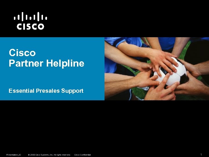 Cisco Partner Helpline Essential Presales Support Presentation_ID © 2008 Cisco Systems, Inc. All rights