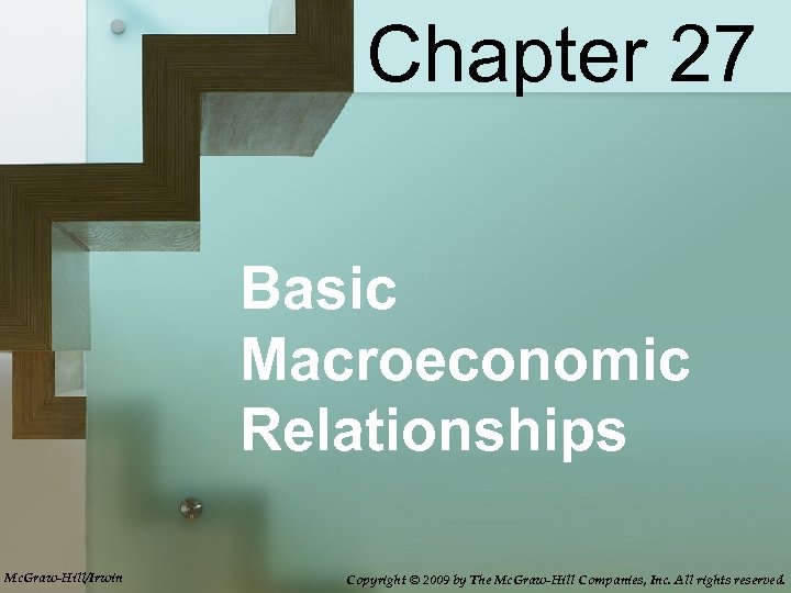 Chapter 27 Basic Macroeconomic Relationships Mc. Graw-Hill/Irwin Copyright © 2009 by The Mc. Graw-Hill