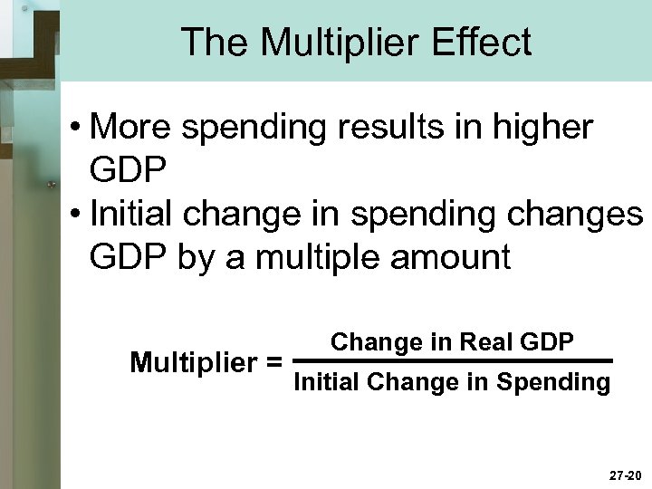 The Multiplier Effect • More spending results in higher GDP • Initial change in