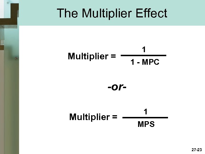 The Multiplier Effect Multiplier = 1 1 - MPC -or. Multiplier = 1 MPS