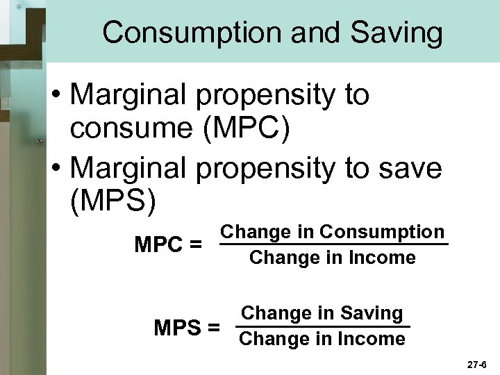 Consumption and Saving • Marginal propensity to consume (MPC) • Marginal propensity to save