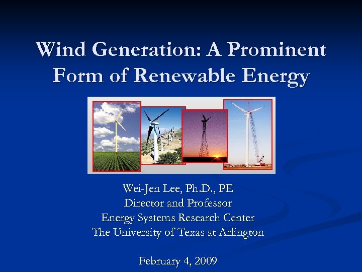 Wind Generation: A Prominent Form of Renewable Energy Wei-Jen Lee, Ph. D. , PE