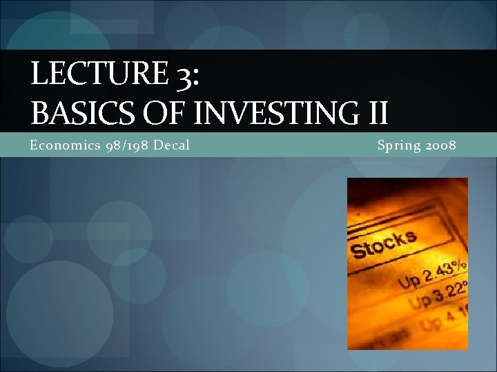 LECTURE 3: BASICS OF INVESTING II Economics 98/198 Decal Spring 2008 