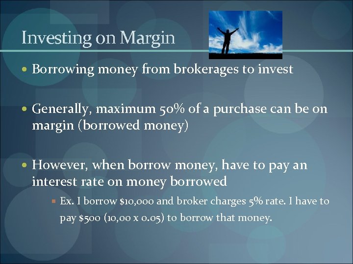 Investing on Margin Borrowing money from brokerages to invest Generally, maximum 50% of a