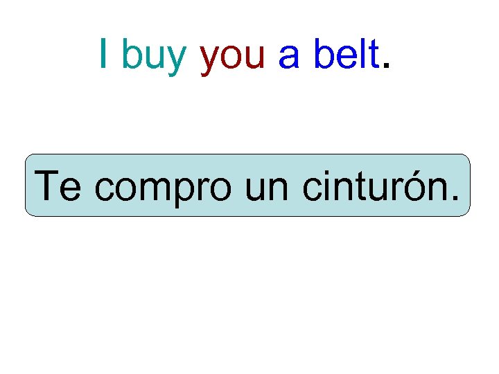 I buy you a belt. Te compro un cinturón. 