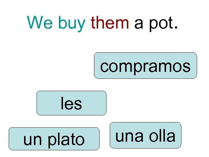 We buy them a pot. compramos les un plato una olla 