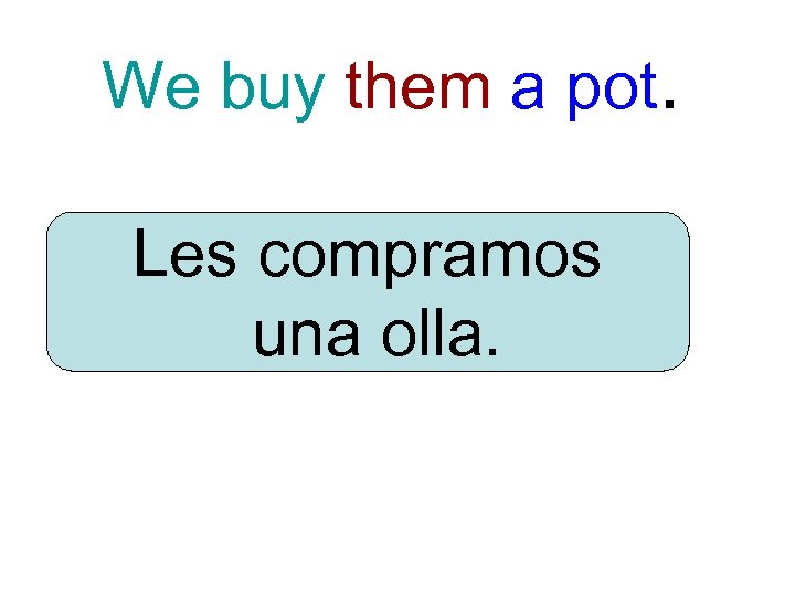 We buy them a pot. Les compramos una olla. 