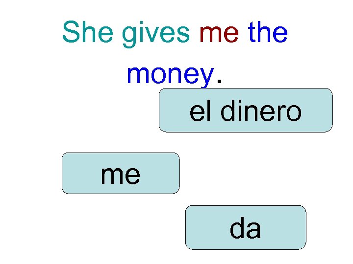 She gives me the money. el dinero me da 