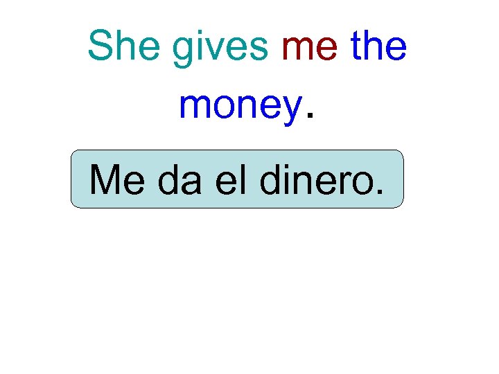 She gives me the money. Me da el dinero. 