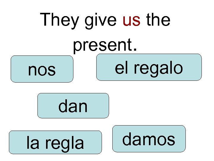 They give us the present. el regalo nos dan la regla damos 