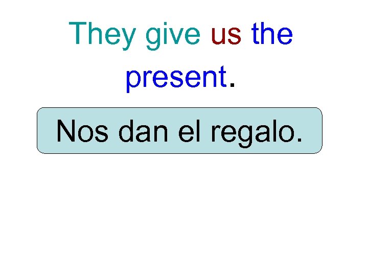 They give us the present. Nos dan el regalo. 