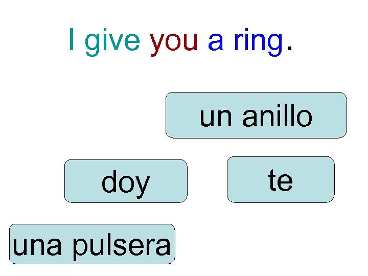 I give you a ring. un anillo doy una pulsera te 