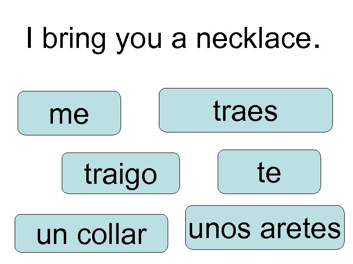 I bring you a necklace. me traigo un collar traes te unos aretes 