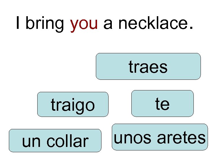 I bring you a necklace. traes traigo un collar te unos aretes 