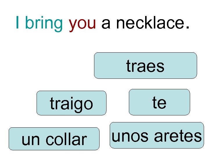 I bring you a necklace. traes traigo un collar te unos aretes 