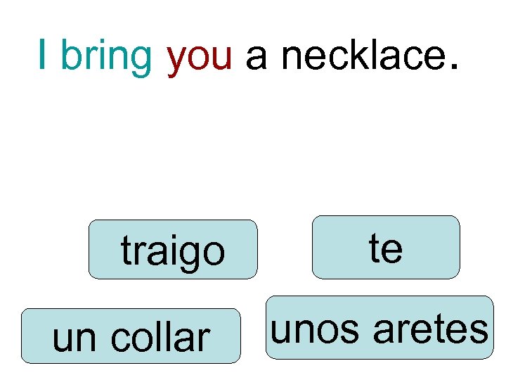 I bring you a necklace. traigo un collar te unos aretes 