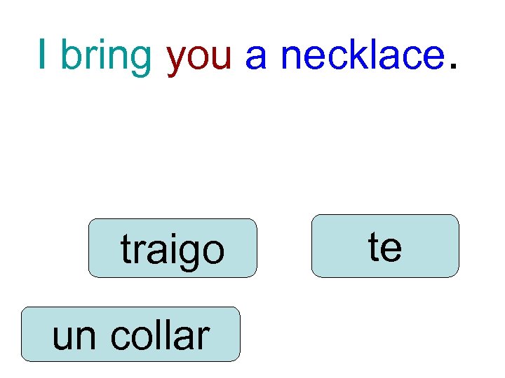 I bring you a necklace. traigo un collar te 