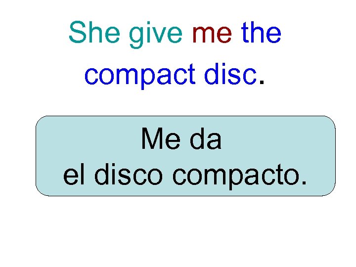 She give me the compact disc. Me da el disco compacto. 