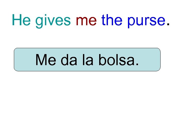 He gives me the purse. Me da la bolsa. 