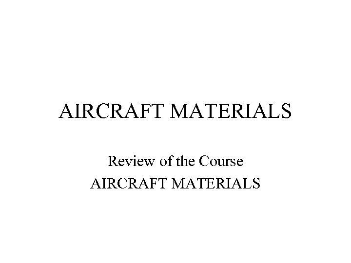 AIRCRAFT MATERIALS Review of the Course AIRCRAFT MATERIALS 