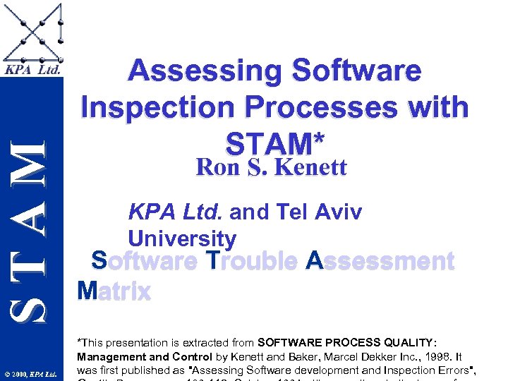 STAM © 2000, KPA Ltd. Assessing Software Inspection Processes with STAM* Ron S. Kenett
