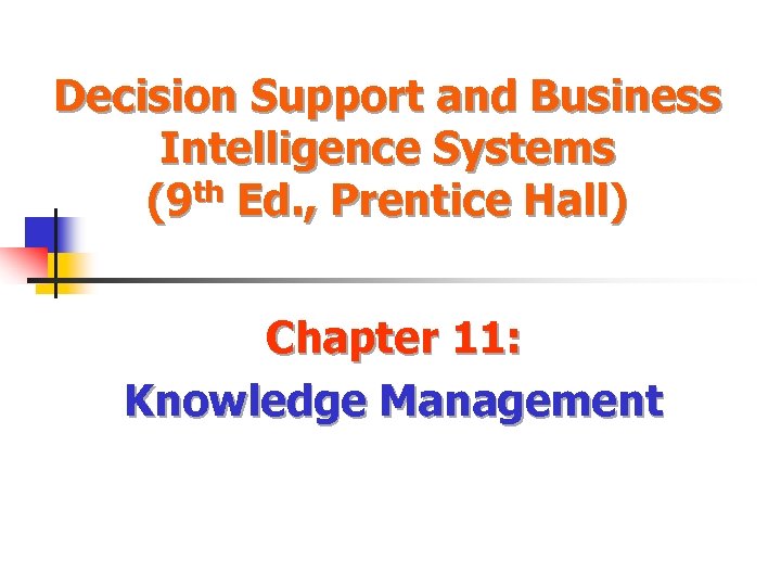 Decision Support and Business Intelligence Systems (9 th Ed. , Prentice Hall) Chapter 11: