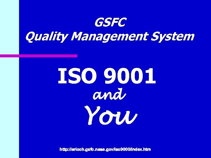 GSFC Quality Management System ISO 9001 and You http: //arioch. gsfc. nasa. gov/iso 9000/index.