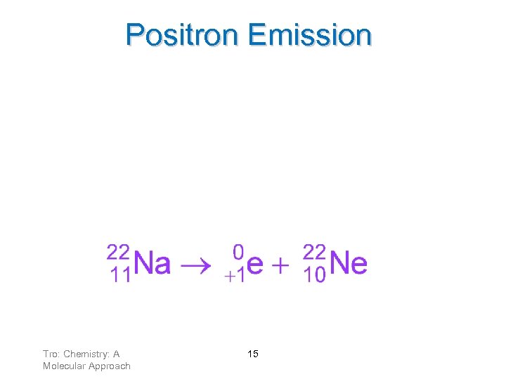 Positron Emission • When an atom loses a positron from the nucleus, its ü