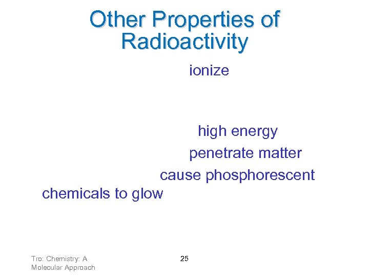 Other Properties of Radioactivity • Radioactive rays can ionize matter ü cause uncharged matter