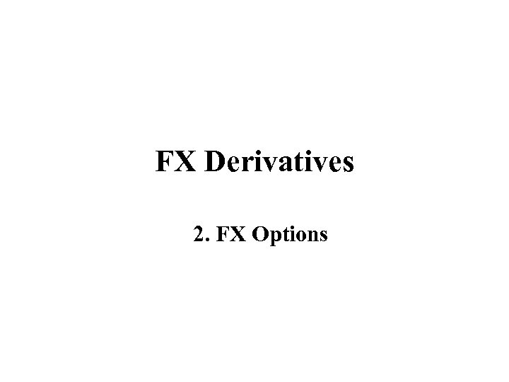 FX Derivatives 2. FX Options 