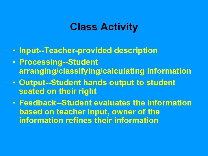 Class Activity • Input--Teacher-provided description • Processing--Student arranging/classifying/calculating information • Output--Student hands output to