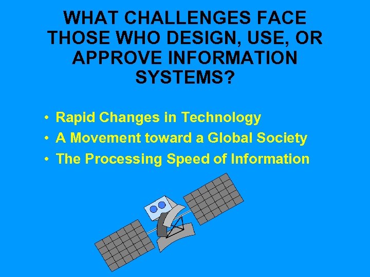 WHAT CHALLENGES FACE THOSE WHO DESIGN, USE, OR APPROVE INFORMATION SYSTEMS? • Rapid Changes