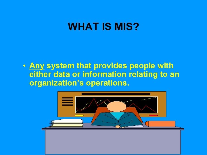 WHAT IS MIS? • Any system that provides people with either data or information
