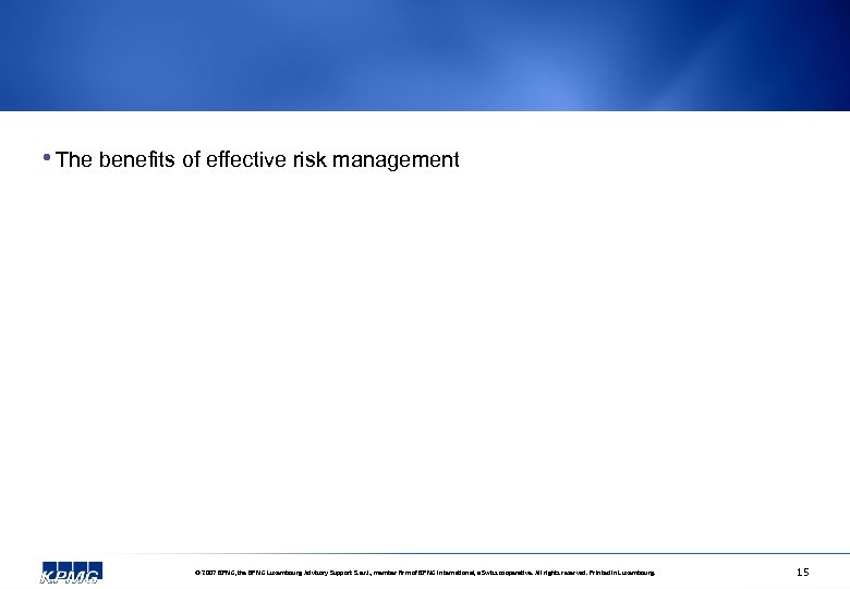  • The benefits of effective risk management © 2007 KPMG, the KPMG Luxembourg