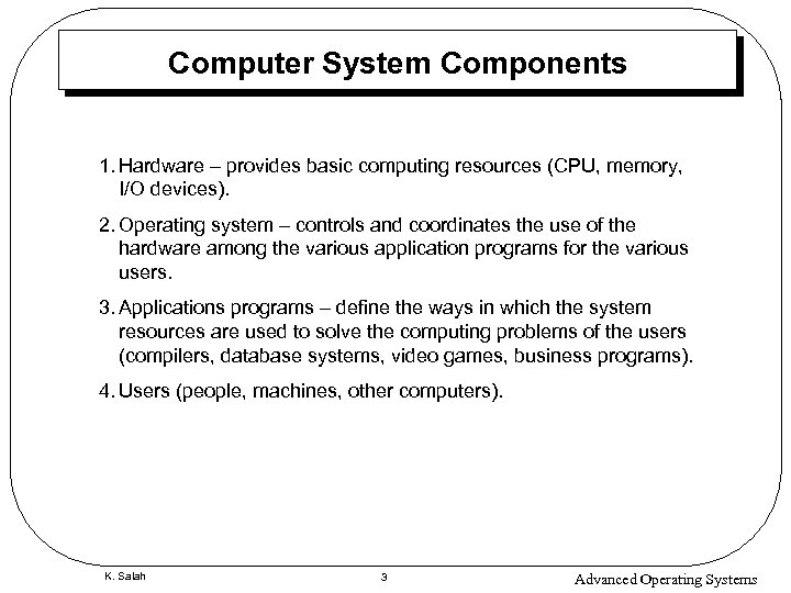 Computer System Components 1. Hardware – provides basic computing resources (CPU, memory, I/O devices).