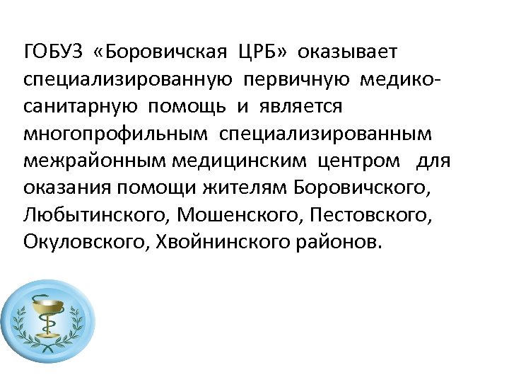 ГОБУЗ «Боровичская ЦРБ» оказывает специализированную первичную медикосанитарную помощь и является многопрофильным специализированным межрайонным медицинским